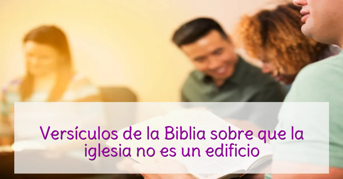 Versículos de la Biblia sobre que la iglesia no es un edificio