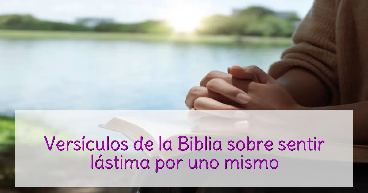 Versículos de la Biblia sobre sentir lástima por uno mismo