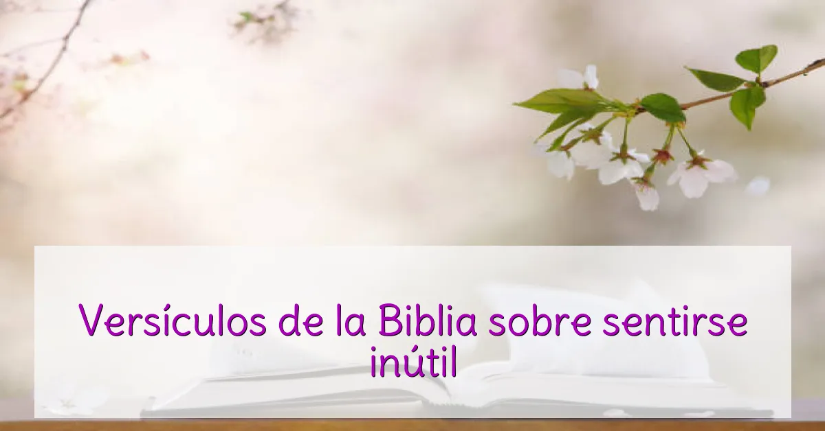 Versículos de la Biblia sobre sentirse inútil