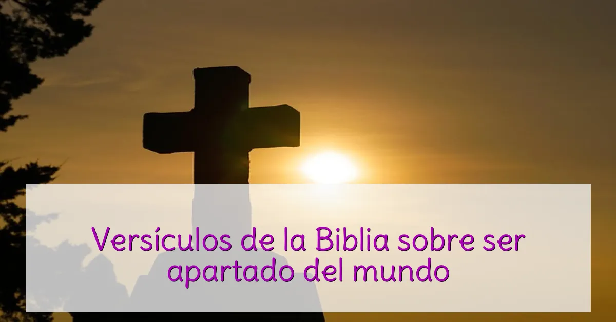 Versículos de la Biblia sobre ser apartado del mundo