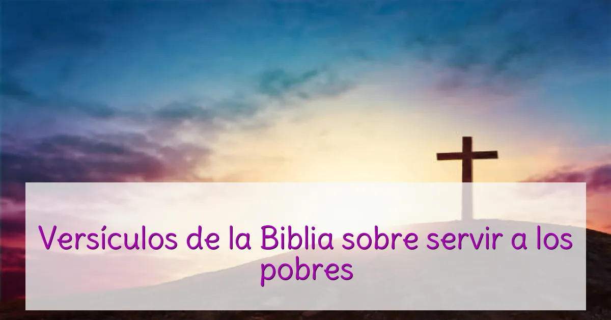 Versículos de la Biblia sobre servir a los pobres
