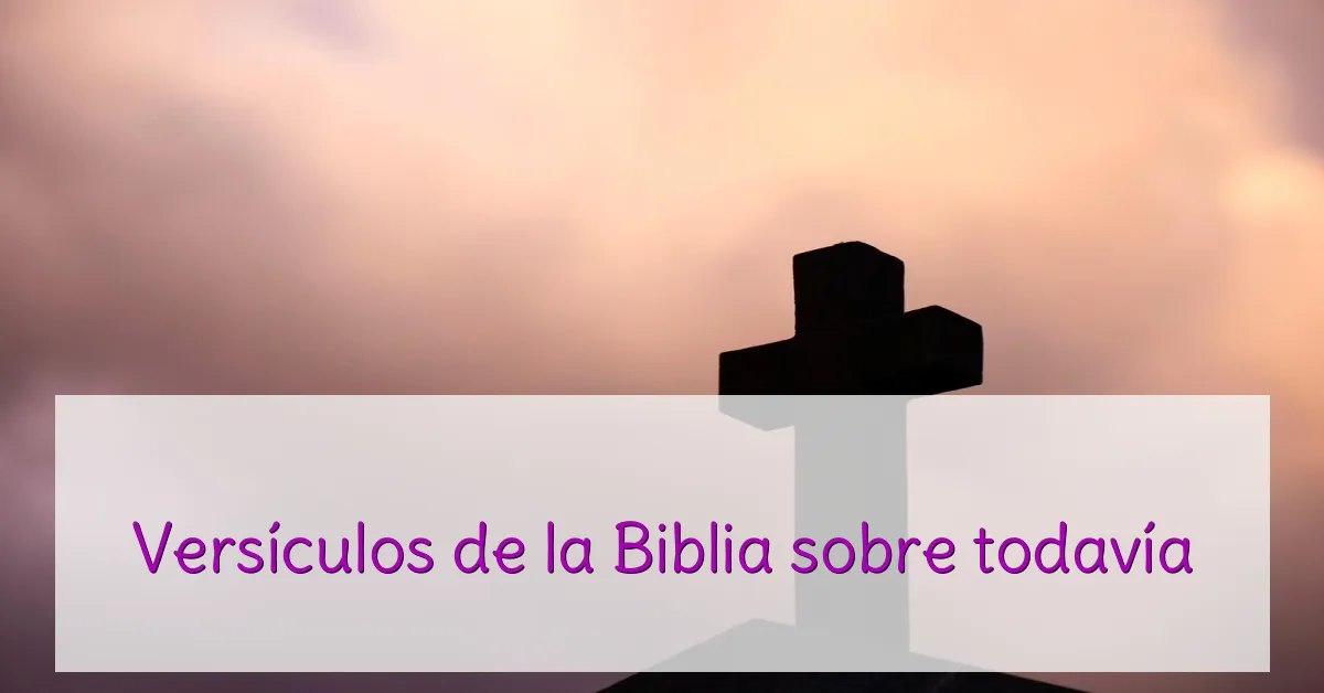 Versículos de la Biblia sobre todavía