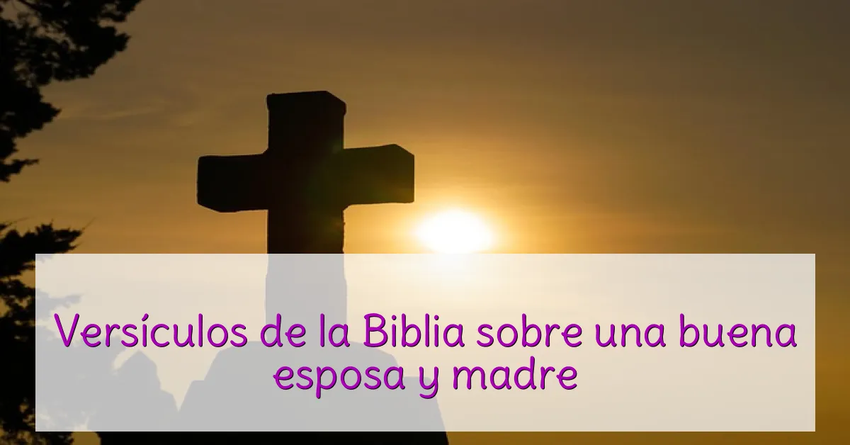 Versículos de la Biblia sobre una buena esposa y madre